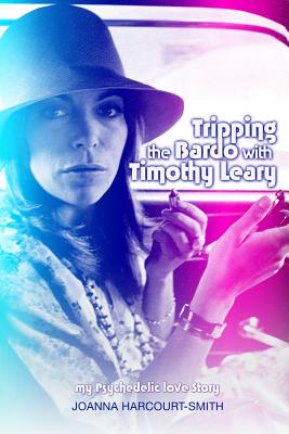 Tripping the Bardo with Timothy Leary: My Psychedelic Love Story - Joanna Harcourt-smith