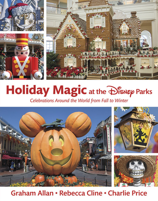 Holiday Magic at the Disney Parks: Celebrations Around the World from Fall to Winter - Graham Allan