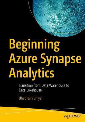 Beginning Azure Synapse Analytics: Transition from Data Warehouse to Data Lakehouse - Bhadresh Shiyal