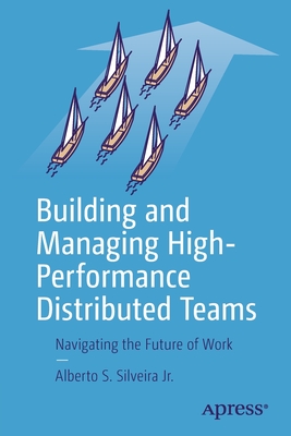 Building and Managing High-Performance Distributed Teams: Navigating the Future of Work - Alberto S. Silveira Jr