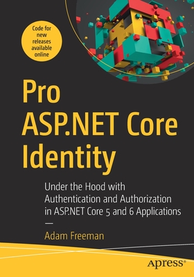 Pro ASP.NET Core Identity: Under the Hood with Authentication and Authorization in ASP.NET Core 5 and 6 Applications - Adam Freeman