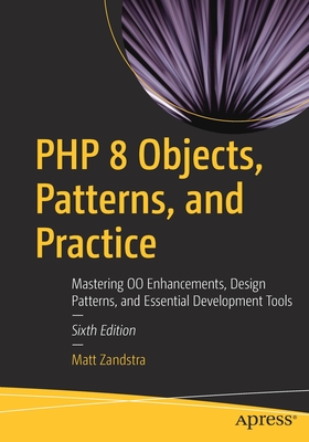 PHP 8 Objects, Patterns, and Practice: Mastering Oo Enhancements, Design Patterns, and Essential Development Tools - Matt Zandstra