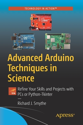 Advanced Arduino Techniques in Science: Refine Your Skills and Projects with PCs or Python-Tkinter - Richard J. Smythe