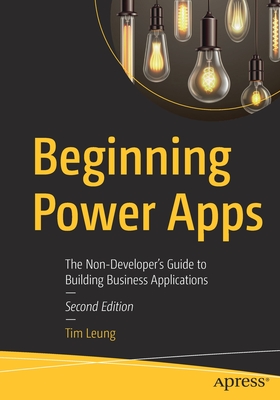 Beginning Power Apps: The Non-Developer's Guide to Building Business Applications - Tim Leung