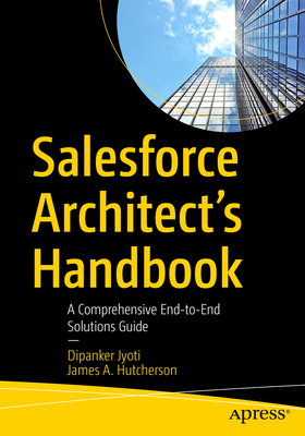 Salesforce Architect's Handbook: A Comprehensive End-To-End Solutions Guide - Dipanker Jyoti