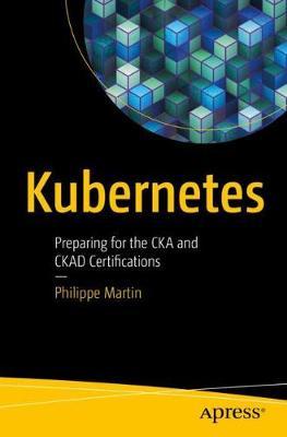 Kubernetes: Preparing for the Cka and Ckad Certifications - Philippe Martin