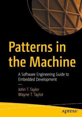 Patterns in the Machine: A Software Engineering Guide to Embedded Development - John T. Taylor