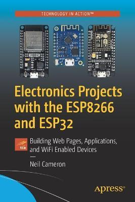 Electronics Projects with the Esp8266 and Esp32: Building Web Pages, Applications, and Wifi Enabled Devices - Neil Cameron