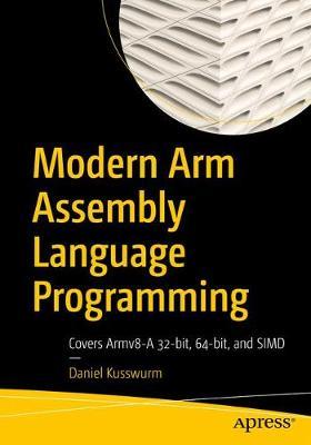 Modern Arm Assembly Language Programming: Covers Armv8-A 32-Bit, 64-Bit, and Simd - Daniel Kusswurm