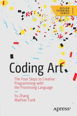Coding Art: The Four Steps to Creative Programming with the Processing Language - Yu Zhang