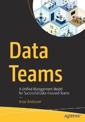 Data Teams: A Unified Management Model for Successful Data-Focused Teams - Jesse Anderson