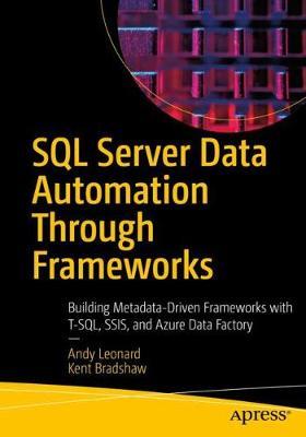 SQL Server Data Automation Through Frameworks: Building Metadata-Driven Frameworks with T-Sql, Ssis, and Azure Data Factory - Andy Leonard