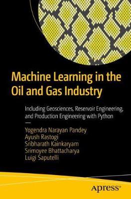 Machine Learning in the Oil and Gas Industry: Including Geosciences, Reservoir Engineering, and Production Engineering with Python - Yogendra Narayan Pandey