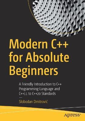 Modern C++ for Absolute Beginners: A Friendly Introduction to C++ Programming Language and C++11 to C++20 Standards - Slobodan Dmitrovic