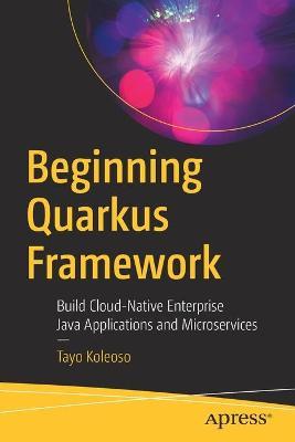 Beginning Quarkus Framework: Build Cloud-Native Enterprise Java Applications and Microservices - Tayo Koleoso