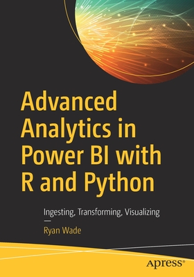 Advanced Analytics in Power Bi with R and Python: Ingesting, Transforming, Visualizing - Ryan Wade