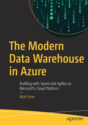 The Modern Data Warehouse in Azure: Building with Speed and Agility on Microsoft's Cloud Platform - Matt How