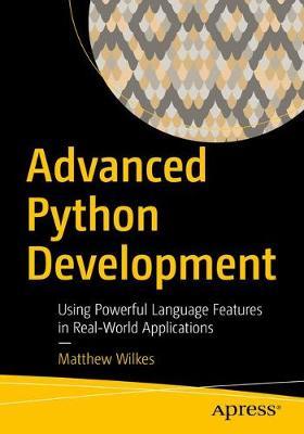 Advanced Python Development: Using Powerful Language Features in Real-World Applications - Matthew Wilkes