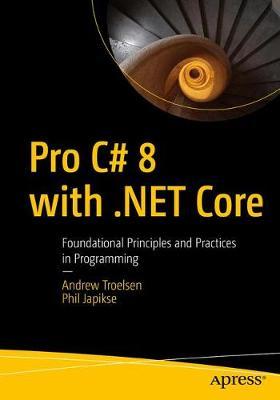 Pro C# 8 with .Net Core 3: Foundational Principles and Practices in Programming - Andrew Troelsen