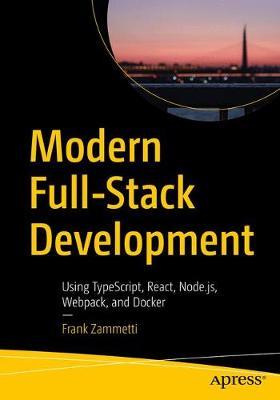 Modern Full-Stack Development: Using Typescript, React, Node.Js, Webpack, and Docker - Frank Zammetti