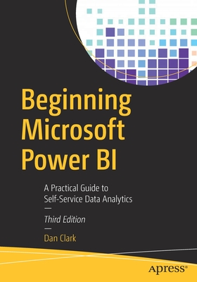 Beginning Microsoft Power Bi: A Practical Guide to Self-Service Data Analytics - Dan Clark