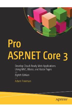 Pro ASP.NET Core 3: Develop Cloud-Ready Web Applications Using MVC, Blazor, and Razor Pages - Adam Freeman