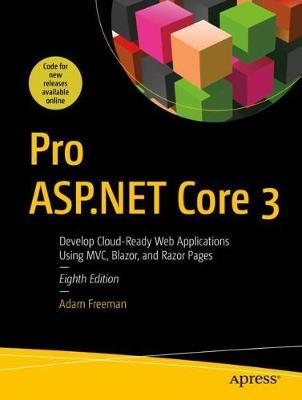 Pro ASP.NET Core 3: Develop Cloud-Ready Web Applications Using MVC, Blazor, and Razor Pages - Adam Freeman