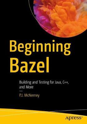 Beginning Bazel: Building and Testing for Java, Go, and More - P. J. Mcnerney