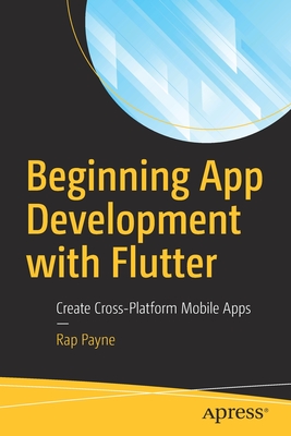 Beginning App Development with Flutter: Create Cross-Platform Mobile Apps - Rap Payne