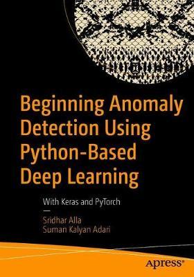 Beginning Anomaly Detection Using Python-Based Deep Learning: With Keras and Pytorch - Sridhar Alla