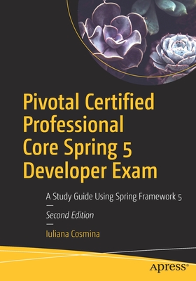 Pivotal Certified Professional Core Spring 5 Developer Exam: A Study Guide Using Spring Framework 5 - Iuliana Cosmina