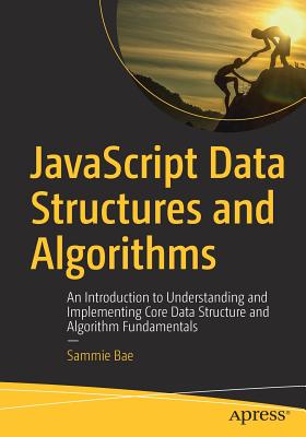 JavaScript Data Structures and Algorithms: An Introduction to Understanding and Implementing Core Data Structure and Algorithm Fundamentals - Sammie Bae