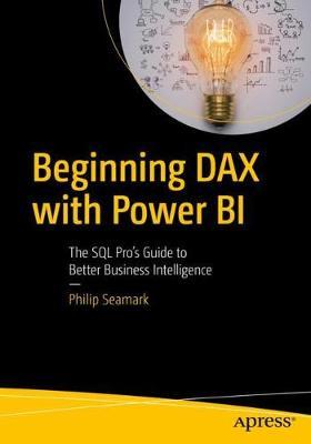Beginning Dax with Power Bi: The SQL Pro's Guide to Better Business Intelligence - Philip Seamark