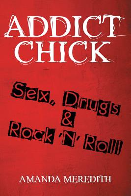 Addict Chick: Sex, Drugs & Rock 'N' Roll - Amanda Meredith