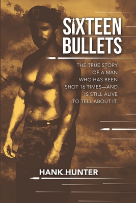 Sixteen Bullets: The True Story of a Man Who Has Been Shot 16 Times-and Is Still Alive to Tell About It. - Hank Hunter
