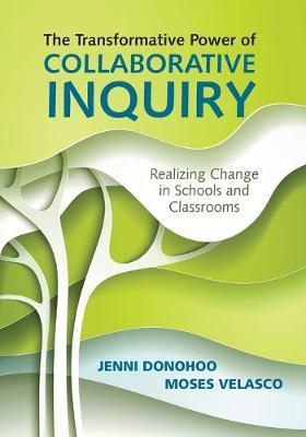 The Transformative Power of Collaborative Inquiry: Realizing Change in Schools and Classrooms - Jenni Anne Marie Donohoo