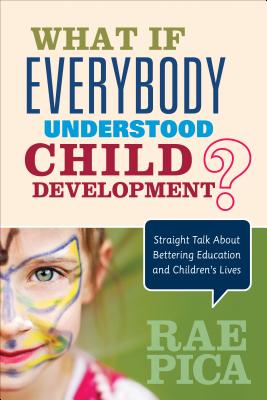 What If Everybody Understood Child Development?: Straight Talk about Bettering Education and Children's Lives - Rae Pica