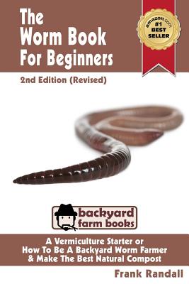 The Worm Book For Beginners: 2nd Edition (Revised): A Vermiculture Starter or How To Be A Backyard Worm Farmer And Make The Best Natural Compost Fr - Frank Randall