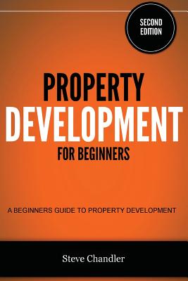 Property Development for Beginners: A Beginners Guide to Property Development - Steve Chandler