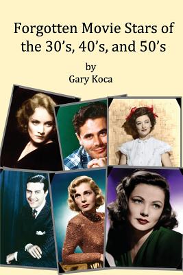 Forgotten Movie Stars of the 30's, 40's, and 50's: classic films, old movie stars, classic movies, motion pictures, Hollywood - Gary A. Koca