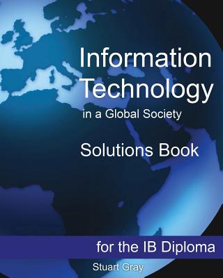 Information Technology in a Global Society Solutions Book - Stuart Gray