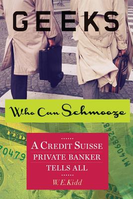 Geeks Who Can Schmooze: A Credit Suisse Private Banker Tells All - W. E. Kidd