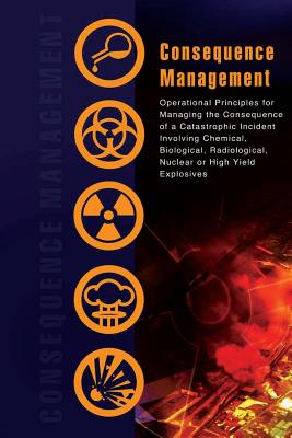 Consequence Management: Operational Principles for Managing the Consequence of a Catastrophic Incident Involving Chemical, Biological, Radiolo - Cbrne Consequence Manage Response Force