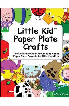 Coperta cărții 'Little Kid Paper Plate Crafts: The Definitive Guide to Creating Great Paper Plate Projects for Kids 2 and Up - Chris'