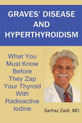 Graves' Disease And Hyperthyroidism: What You Must Know Before They Zap Your Thyroid With Radioactive Iodine - Md Sarfraz Zaidi