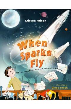 Coperta cărții 'When Sparks Fly: The True Story of Robert Goddard, the Father of US Rocketry - Kristen Fulton'