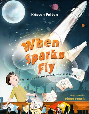 Coperta cărții 'When Sparks Fly: The True Story of Robert Goddard, the Father of US Rocketry - Kristen Fulton'