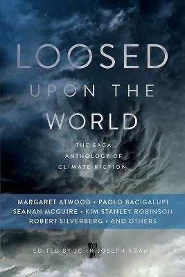 Loosed Upon the World: The Saga Anthology of Climate Fiction - John Joseph Adams