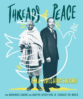 Threads of Peace: How Mohandas Gandhi and Martin Luther King Jr. Changed the World - Uma Krishnaswami