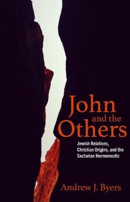 John and the Others: Jewish Relations, Christian Origins, and the Sectarian Hermeneutic - Andrew J. Byers